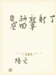 几秒就射了 怎么回事