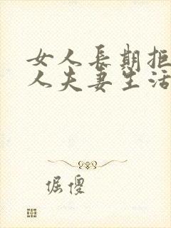 女人长期拒绝男人夫妻生活的结局是什么