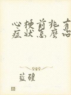 心梗前兆有哪些症状怎么治疗