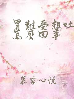 胃难受想吐恶心怎么回事