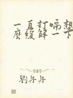 一直打嗝想吐怎么缓解一下