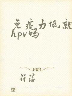 免疫力低就会得hpv吗