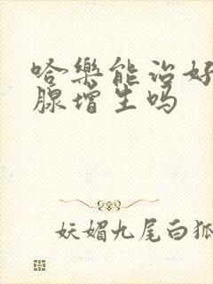 哈乐能治好前列腺增生吗