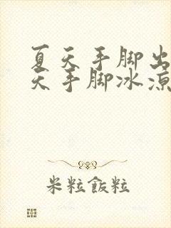 夏天手脚出汗冬天手脚冰凉是怎么回事