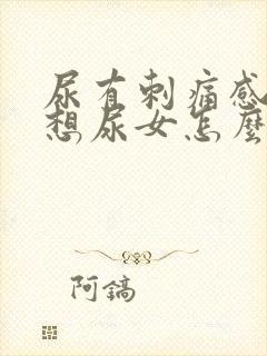 尿有刺痛感一直想尿女怎么办