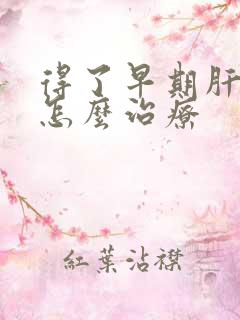 得了早期肝变硬怎么治疗