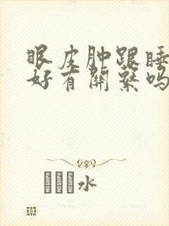 眼皮肿跟睡眠不好有关系吗