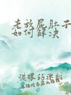 老放屁肚子胀气如何解决