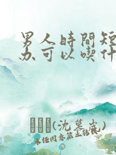 男人时间短怎么办可以吃什么药