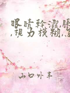 眼睛干涩,胀痛,视力模糊,怎么办