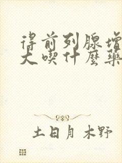 得前列腺增生肥大吃什么药