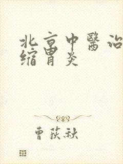 北京中医治疗萎缩胃炎