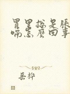 胃里总是胀气打嗝怎么回事