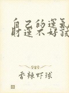 自己的运气不好财运不好该咋办