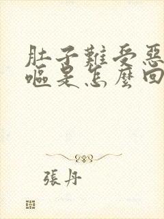 肚子难受恶心干呕是怎么回事