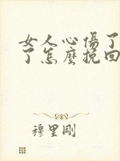 女人心伤了失望了怎么挽回