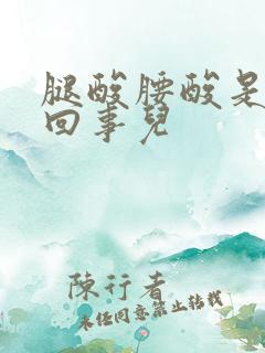 腿酸腰酸是怎么回事儿