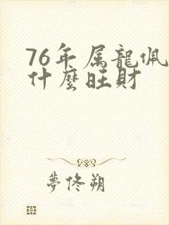 76年属龙佩戴什么旺财