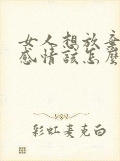 女人想放弃一段感情该怎么做