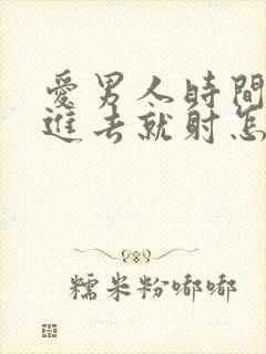 爱男人时间短没进去就射怎么回事