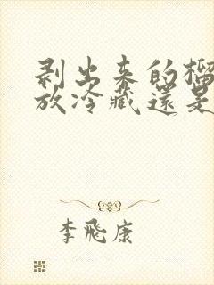 剥出来的榴莲肉放冷藏还是冷冻