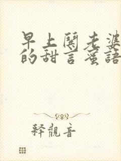 早上哄老婆开心的甜言蜜语