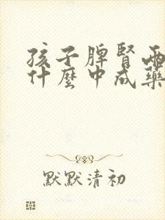 孩子脾肾两虚吃什么中成药