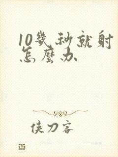 10几秒就射了怎么办