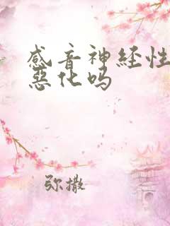 感音神经性聋会恶化吗