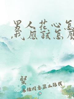 男人花心怎么办,我应该怎么做