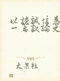 以谈诚信为题写一篇议论文六百字