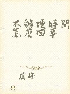 不够硬时间短是怎么回事