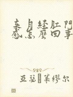 来月经肛门下坠感怎么回事