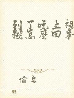 到了晚上视力模糊怎么回事