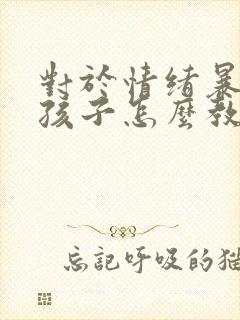 对于情绪暴躁的孩子怎么教育