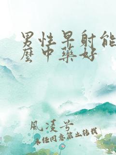 男性早射能吃什么中药好