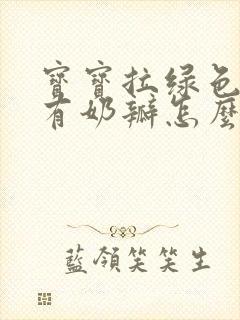 宝宝拉绿色稀便有奶瓣怎么回事