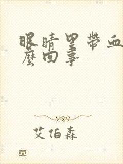 眼睛里带血丝怎么回事