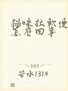 猫咪拉软便便是怎么回事