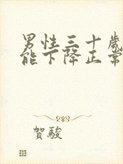 男性三十岁性功能下降正常吗