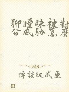 聊暧昧被对方老公威胁怎么办