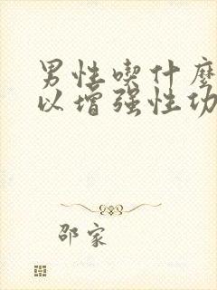 男性吃什么药可以增强性功能