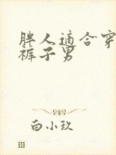 胖人适合穿什么裤子男