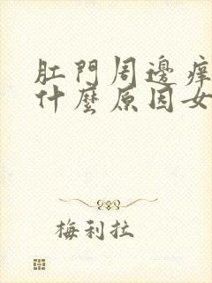 肛门周边痒痒是什么原因女性