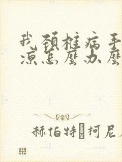 我颈椎病手麻手凉怎么办么