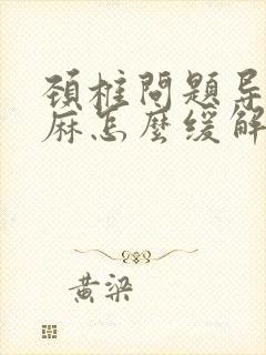 颈椎问题导致手麻怎么缓解