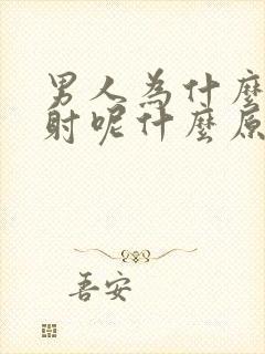 男人为什么会早射呢什么原因呢