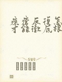 痤疮反复怎么治才能彻底根除