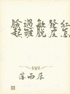 脸过敏发红紧绷起皱脱皮怎么办