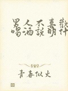 男人不喜欢女人喝酒说明什么